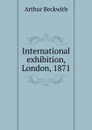 International exhibition, London, 1871 - Arthur Beckwith