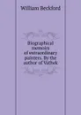 Biographical memoirs of extraordinary painters. By the author of Vathek - William Beckford