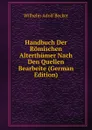 Handbuch Der Romischen Alterthumer Nach Den Quellen Bearbeite (German Edition) - Wilhelm Adolf Becker