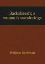 Backsheesh; a woman.s wanderings - William Beckman