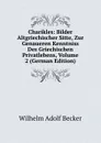 Charikles: Bilder Altgriechischer Sitte, Zur Genaueren Kenntniss Des Griechischen Privatlebens, Volume 2 (German Edition) - Wilhelm Adolf Becker