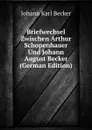 Briefwechsel Zwischen Arthur Schopenhauer Und Johann August Becker (German Edition) - Johann Karl Becker