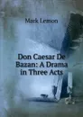 Don Caesar De Bazan: A Drama in Three Acts - Mark Lemon