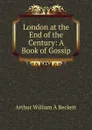 London at the End of the Century: A Book of Gossip - Arthur William À Beckett