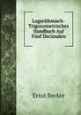 Logarithmisch-Trigonometrisches Handbuch Auf Funf Decimalen - Ernst Becker