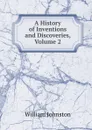 A History of Inventions and Discoveries, Volume 2 - William Johnston