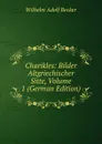 Charikles: Bilder Altgriechischer Sitte, Volume 1 (German Edition) - Wilhelm Adolf Becker