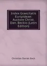 Index Graecitatis Euripideae: Auctore Christ. Dan. Beckio (Latin Edition) - Christian Daniel Beck