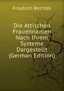 Die Attischen Frauennamen Nach Ihrem Systeme Dargestellt (German Edition) - Friedrich Bechtel