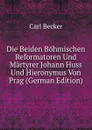 Die Beiden Bohmischen Reformatoren Und Martyrer Johann Huss Und Hieronymus Von Prag (German Edition) - Carl Becker