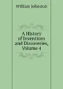 A History of Inventions and Discoveries, Volume 4 - William Johnston
