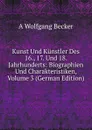 Kunst Und Kunstler Des 16., 17. Und 18. Jahrhunderts: Biographien Und Charakteristiken, Volume 3 (German Edition) - A Wolfgang Becker