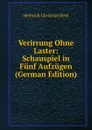 Verirrung Ohne Laster: Schauspiel in Funf Aufzugen (German Edition) - Heinrich Christian Beck