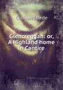 Glencreggan: or, A Highland home in Cantire - Cuthbert Bede