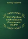 Clinical lectures on the diseases of women and children - Gunning S Bedford