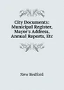 City Documents: Municipal Register, Mayor.s Address, Annual Reports, Etc - New Bedford