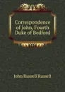 Correspondence of John, Fourth Duke of Bedford - Russell John Russell