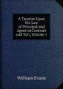 A Treatise Upon the Law of Principal and Agent in Contract and Tort, Volume 1 - William Evans