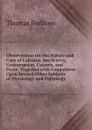 Observations On the Nature and Cure of Calculus, Sea Scurvy, Consumption, Catarrh, and Fever: Together with Conjectures Upon Several Other Subjects of Physiology and Pathology - Thomas Beddoes