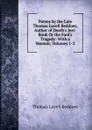 Poems by the Late Thomas Lovell Beddoes, Author of Death.s Jest-Book Or the Fool.s Tragedy: With a Memoir, Volumes 1-2 - Thomas Lovell Beddoes