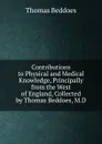Contributions to Physical and Medical Knowledge, Principally from the West of England, Collected by Thomas Beddoes, M.D. - Thomas Beddoes