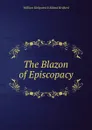 The Blazon of Episcopacy - William Kirkpatrick Riland Bedford