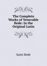 The Complete Works of Venerable Bede: In the Original Latin - Saint Bede