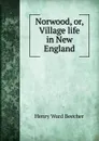 Norwood, or, Village life in New England - Henry Ward Beecher