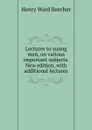 Lectures to young men, on various important subjects. New edition, with additional lectures - Henry Ward Beecher