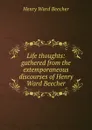 Life thoughts: gathered from the extemporaneous discourses of Henry Ward Beecher - Henry Ward Beecher