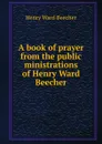 A book of prayer from the public ministrations of Henry Ward Beecher - Henry Ward Beecher