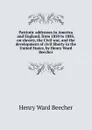 Patriotic addresses in America and England, from 1850 to 1885, on slavery, the Civil war, and the development of civil liberty in the United States, by Henry Ward Beecher - Henry Ward Beecher