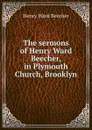 The sermons of Henry Ward Beecher, in Plymouth Church, Brooklyn - Henry Ward Beecher
