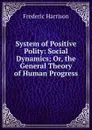 System of Positive Polity: Social Dynamics; Or, the General Theory of Human Progress - Frederic Harrison