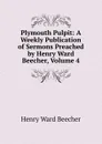 Plymouth Pulpit: A Weekly Publication of Sermons Preached by Henry Ward Beecher, Volume 4 - Henry Ward Beecher