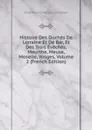 Histoire Des Duches De Lorraine Et De Bar, Et Des Trois Eveches, Meurthe, Meuse, Moselle, Vosges, Volume 2 (French Edition) - Émile Auguste Nicolas Jules Bégin