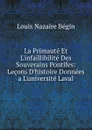 La Primaute Et L.infaillibilite Des Souverains Pontifes: Lecons D.histoire Donnees a L.universite Laval - Louis Nazaire Bégin