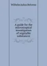 A guide for the microscopical investigation of vegetable substances - Wilhelm Julius Behrens