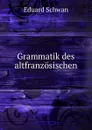 Grammatik des altfranzosischen - Eduard Schwan