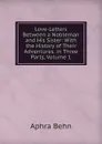 Love-Letters Between a Nobleman and His Sister: With the History of Their Adventures. in Three Parts, Volume 1 - Aphra Behn