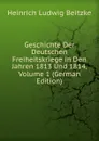 Geschichte Der Deutschen Freiheitskriege in Den Jahren 1813 Und 1814, Volume 1 (German Edition) - Heinrich Ludwig Beitzke