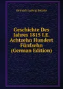 Geschichte Des Jahres 1815 I.E. Achtzehn Hundert Funfzehn (German Edition) - Heinrich Ludwig Beitzke