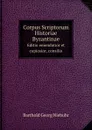 Corpus Scriptorum Historiae Byzantinae. Editio emendatior et copiosior, consilio - B.G. Niebuhr