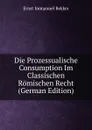 Die Prozessualische Consumption Im Classischen Romischen Recht (German Edition) - Ernst Immanuel Bekker