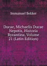 Ducae, Michaelis Ducae Nepotis, Historia Byzantina, Volume 21 (Latin Edition) - Immanuel Bekker