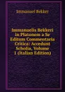 Immanuelis Bekkeri in Platonem a Se Editum Commentaria Critica: Accedunt Scholia, Volume 1 (Italian Edition) - Immanuel Bekker