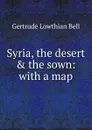 Syria, the desert . the sown: with a map - Gertrude Lowthian Bell