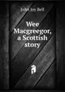 Wee Macgreegor, a Scottish story - John Joy Bell