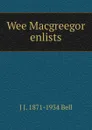 Wee Macgreegor enlists - J J. 1871-1934 Bell