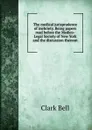 The medical jurisprudence of inebriety. Being papers read before the Medico-Legal Society of New York and the discussion thereon - Clark Bell